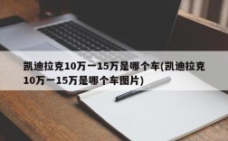 凯迪拉克10万一15万是哪个车(凯迪拉克10万一15万是哪个车图片)