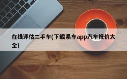 在线评估二手车(下载易车app汽车报价大全)