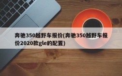 奔驰350越野车报价(奔驰350越野车报价2020款gle的配置)