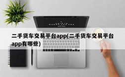 二手货车交易平台app(二手货车交易平台app有哪些)