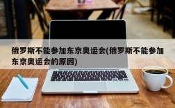 俄罗斯不能参加东京奥运会(俄罗斯不能参加东京奥运会的原因)