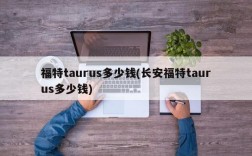 福特taurus多少钱(长安福特taurus多少钱)