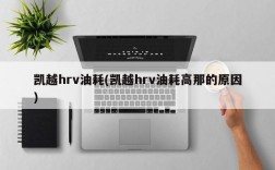 凯越hrv油耗(凯越hrv油耗高那的原因)