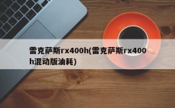 雷克萨斯rx400h(雷克萨斯rx400h混动版油耗)