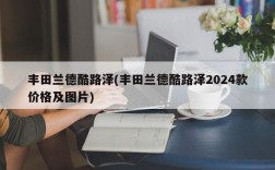 丰田兰德酷路泽(丰田兰德酷路泽2024款价格及图片)