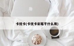 卡优卡(卡优卡彩笔干什么用)