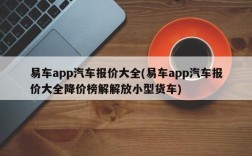 易车app汽车报价大全(易车app汽车报价大全降价榜解解放小型货车)