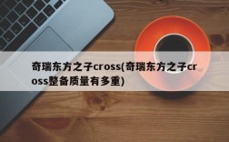 奇瑞东方之子cross(奇瑞东方之子cross整备质量有多重)