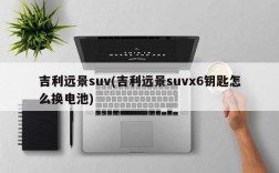 吉利远景suv(吉利远景suvx6钥匙怎么换电池)