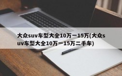 大众suv车型大全10万一15万(大众suv车型大全10万一15万二手车)