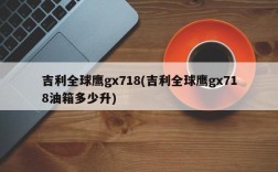 吉利全球鹰gx718(吉利全球鹰gx718油箱多少升)