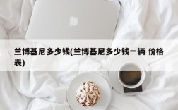 兰博基尼多少钱(兰博基尼多少钱一辆 价格表)