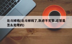 北斗掉线(北斗掉线了,轨迹不完整,运管是怎么处理的)