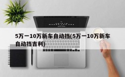 5万一10万新车自动挡(5万一10万新车自动挡吉利)