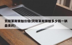 劳斯莱斯银魅价格(劳斯莱斯银魅多少钱一辆最贵的)