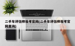 二手车评估师报考官网(二手车评估师报考官网查询)