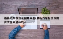 最新汽车报价及图片大全(最新汽车报价及图片大全六坐mVp)