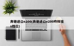 奔驰进口e200(奔驰进口e200咋样挂s档位)