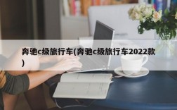 奔驰c级旅行车(奔驰c级旅行车2022款)