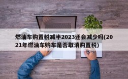 燃油车购置税减半2023还会减少吗(2021年燃油车购车是否取消购置税)