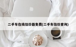 二手车在线估价器免费(二手车估价查询)