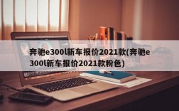 奔驰e300l新车报价2021款(奔驰e300l新车报价2021款粉色)