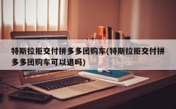 特斯拉拒交付拼多多团购车(特斯拉拒交付拼多多团购车可以退吗)