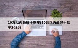 10万以内最好十款车(10万以内最好十款车2023)