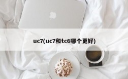 uc7(uc7和tc6哪个更好)