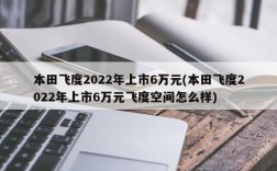 本田飞度2022年上市6万元(本田飞度2022年上市6万元飞度空间怎么样)