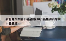 新能源汽车前十名品牌(10万新能源汽车前十名品牌)