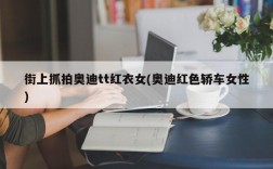 街上抓拍奥迪tt红衣女(奥迪红色轿车女性)