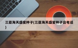 三亚海天盛宴种子(三亚海天盛宴种子店电话)