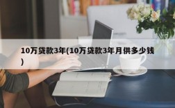 10万贷款3年(10万贷款3年月供多少钱)