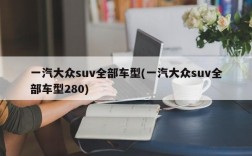 一汽大众suv全部车型(一汽大众suv全部车型280)