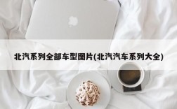 北汽系列全部车型图片(北汽汽车系列大全)