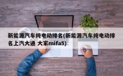 新能源汽车纯电动排名(新能源汽车纯电动排名上汽大通 大家mifa5)