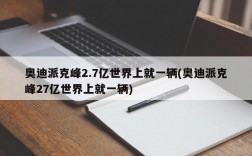 奥迪派克峰2.7亿世界上就一辆(奥迪派克峰27亿世界上就一辆)