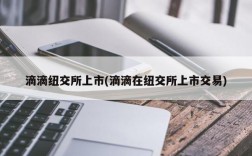 滴滴纽交所上市(滴滴在纽交所上市交易)