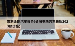 吉利金刚汽车报价(长城电动汽车新款2023款价格)