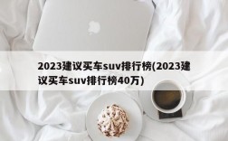 2023建议买车suv排行榜(2023建议买车suv排行榜40万)