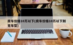 房车价格10万以下(房车价格10万以下别克车型)