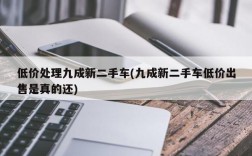 低价处理九成新二手车(九成新二手车低价出售是真的还)