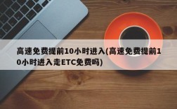 高速免费提前10小时进入(高速免费提前10小时进入走ETC免费吗)