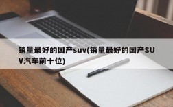 销量最好的国产suv(销量最好的国产SUV汽车前十位)