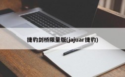 捷豹剑桥限量版(jajuar捷豹)