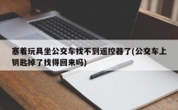 塞着玩具坐公交车找不到遥控器了(公交车上钥匙掉了找得回来吗)