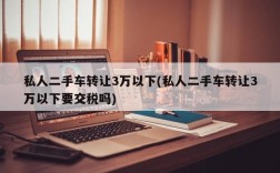 私人二手车转让3万以下(私人二手车转让3万以下要交税吗)