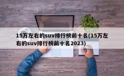 15万左右的suv排行榜前十名(15万左右的suv排行榜前十名2023)