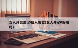 女人开奥迪q5给人感觉(女人开q5l好看吗)